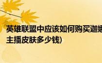 英雄联盟中应该如何购买迦娜的女主播皮肤(英雄联盟迦娜女主播皮肤多少钱)