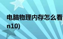 电脑物理内存怎么看(电脑物理内存怎么看win10)
