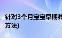 针对3个月宝宝早期教育方法(三个月宝宝教育方法)