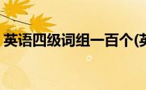 英语四级词组一百个(英语四级词组一百个词)