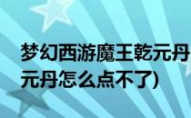 梦幻西游魔王乾元丹怎么点(梦幻西游魔王乾元丹怎么点不了)