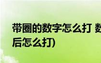 带圈的数字怎么打 数字1-20(带圈数字20以后怎么打)