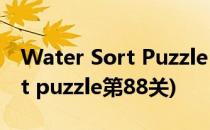 Water Sort Puzzle 83关怎么玩(water sort puzzle第88关)