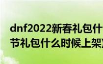 dnf2022新春礼包什么时候下架(dnf2022春节礼包什么时候上架)