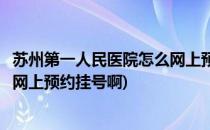 苏州第一人民医院怎么网上预约挂号(苏州第一人民医院怎么网上预约挂号啊)