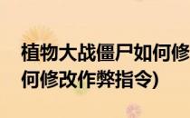 植物大战僵尸如何修改作弊(植物大战僵尸如何修改作弊指令)