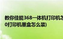 教你佳能368一体机打印机怎么加墨水墨盒在哪里(佳能3680打印机墨盒怎么装)