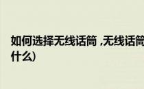 如何选择无线话筒 ,无线话筒选购技巧(选择无线话筒要注意什么)