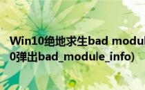 Win10绝地求生bad module info已停止工作怎么办(win10弹出bad_module_info)
