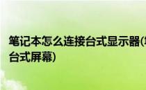 笔记本怎么连接台式显示器(笔记本怎么连接台式显示器只要台式屏幕)