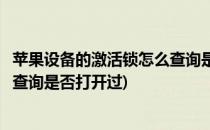 苹果设备的激活锁怎么查询是否打开(苹果设备的激活锁怎么查询是否打开过)
