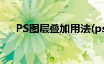 PS图层叠加用法(ps图层叠加用法视频)