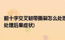 前十字交叉韧带撕裂怎么处理攻略(十字交叉韧带撕裂如果不处理后果症状)