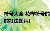 符号大全 花样符号的打法(符号大全 花样符号的打法图片)