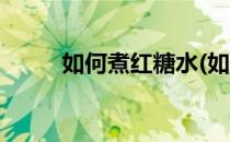 如何煮红糖水(如何煮红糖水鸡蛋)