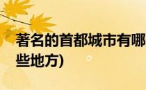 著名的首都城市有哪些(著名的首都城市有哪些地方)