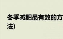 冬季减肥最有效的方法(冬季减肥最有效的方法)
