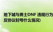 地下城与勇士DNF 违规行为处罚 解封方法(地下城与勇士违反协议封号什么情况)