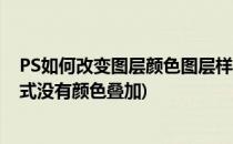 PS如何改变图层颜色图层样式颜色叠加如何使用(ps图层样式没有颜色叠加)