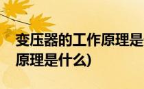 变压器的工作原理是什么(旋转变压器的工作原理是什么)