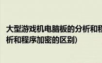 大型游戏机电脑板的分析和程序加密(大型游戏机电脑板的分析和程序加密的区别)