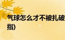 气球怎么才不被扎破(气球怎么才不被扎破手指)