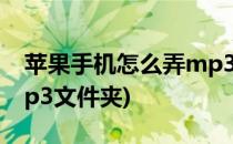 苹果手机怎么弄mp3文件(苹果手机怎么弄mp3文件夹)