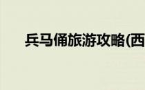 兵马俑旅游攻略(西安兵马俑旅游攻略)