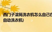 西门子滚筒洗衣机怎么自己在家清洗(怎样清洗西门子滚筒全自动洗衣机)