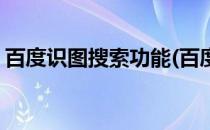 百度识图搜索功能(百度识图搜索功能在哪里)