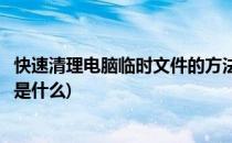 快速清理电脑临时文件的方法(快速清理电脑临时文件的方法是什么)