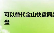 可以替代金山快盘同步网盘的国内类似免费网盘