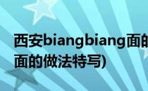 西安biangbiang面的做法(西安biangbiang面的做法特写)