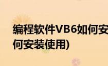 编程软件VB6如何安装使用(编程软件vb6如何安装使用)