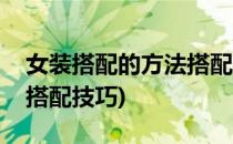 女装搭配的方法搭配需要注意的地方(女装的搭配技巧)