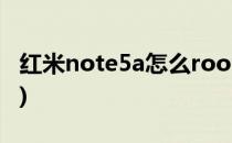 红米note5a怎么root(红米note5A怎么root)