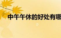 中午午休的好处有哪些(下午午休的好处)