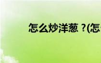 怎么炒洋葱 ?(怎么炒洋葱不发黑)
