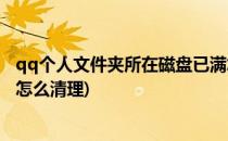 qq个人文件夹所在磁盘已满怎么清理(电脑qq磁盘空间已满怎么清理)