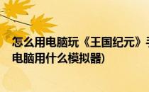 怎么用电脑玩《王国纪元》手游电脑版(支持iOS)(王国纪元电脑用什么模拟器)