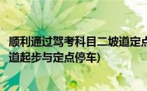顺利通过驾考科目二坡道定点停车和起步考试技巧(科目二坡道起步与定点停车)