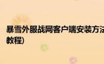 暴雪外服战网客户端安装方法(暴雪外服战网客户端安装方法教程)