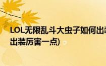 LOL无限乱斗大虫子如何出装厉害(lol无限乱斗大虫子如何出装厉害一点)
