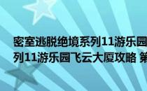 密室逃脱绝境系列11游乐园飞云大厦攻略(密室逃脱绝境系列11游乐园飞云大厦攻略 第十四关)