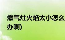燃气灶火焰太小怎么办(燃气灶火焰太小怎么办啊)