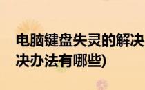 电脑键盘失灵的解决办法(电脑键盘失灵的解决办法有哪些)