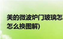 美的微波炉门玻璃怎么换(美的微波炉门玻璃怎么换图解)