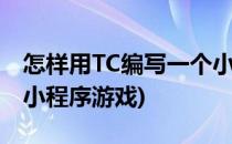 怎样用TC编写一个小程序(怎样用tc编写一个小程序游戏)