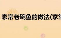 家常老碗鱼的做法(家常老碗鱼的做法和步骤)