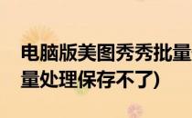 电脑版美图秀秀批量处理(电脑版美图秀秀批量处理保存不了)